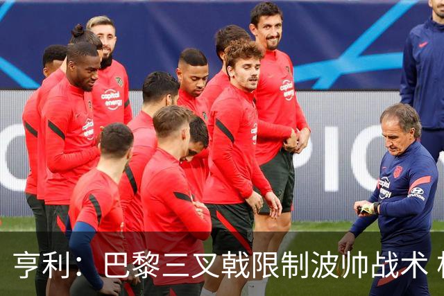 亨利：巴黎三叉戟限制波帅战术 根本不敢动他们