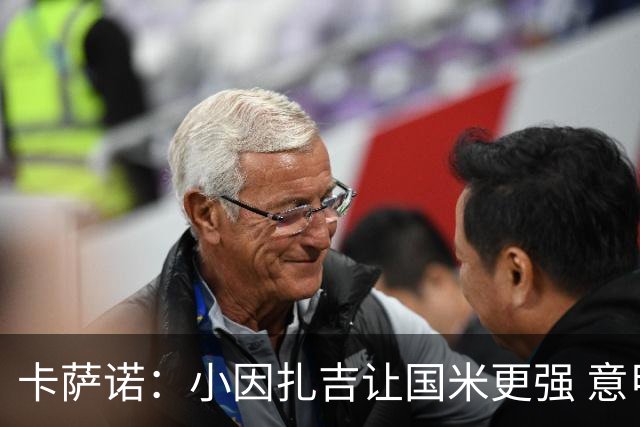 卡萨诺：小因扎吉让国米更强 意甲三队争冠至最后