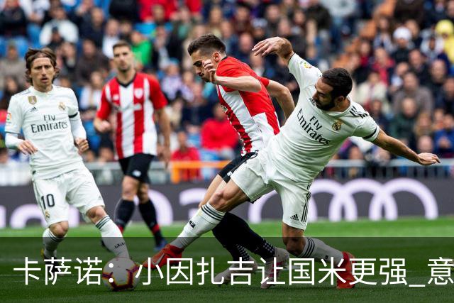 卡萨诺：小因扎吉让国米更强 意甲三队争冠至最后