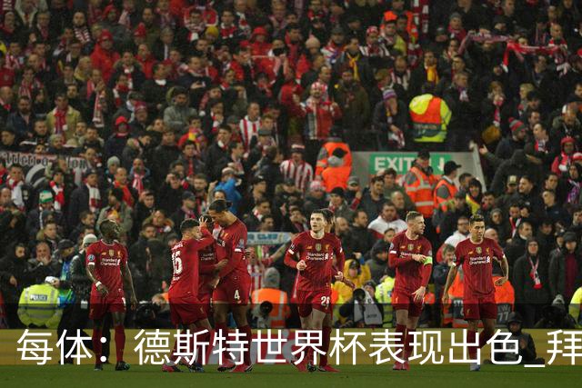 每体：德斯特世界杯表现出色 拜仁等队有意、巴萨有20%转会分成